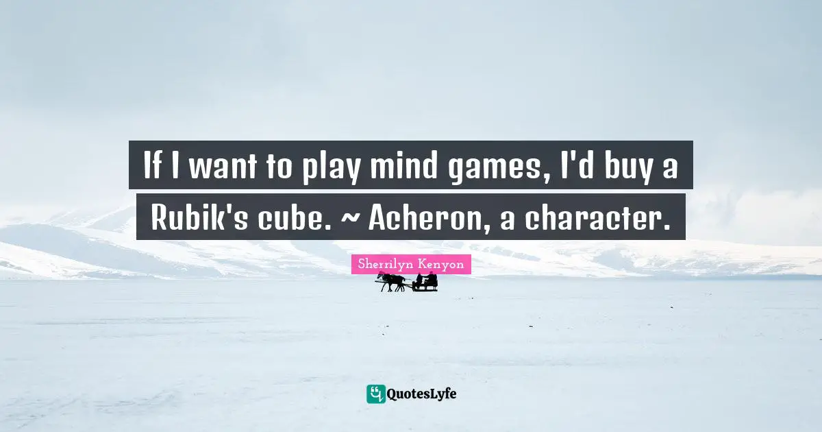 If I want to play mind games, I'd buy a Rubik's cube. ~ Acheron, a character.