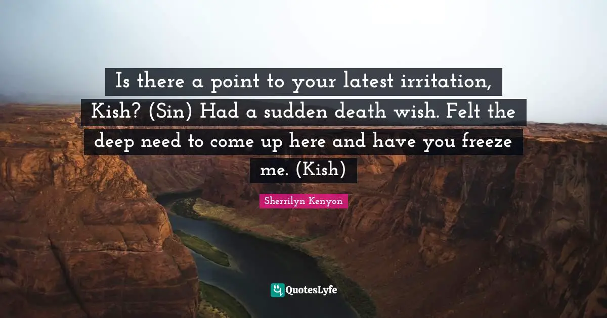 Irritation Quotes: "Is there a point to your latest irritation, Kish? (Sin) Had a sudden death wish. Felt the deep need to come up here and have you freeze me. (Kish)"