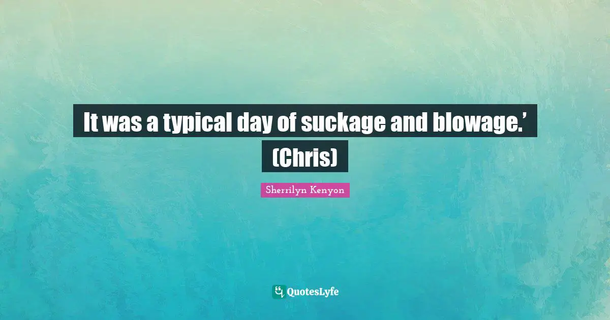 It was a typical day of suckage and blowage.’ (Chris)