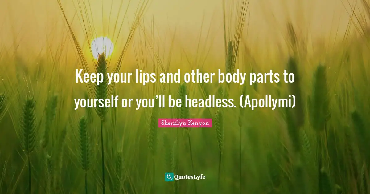 Keep your lips and other body parts to yourself or you’ll be headless. (Apollymi)