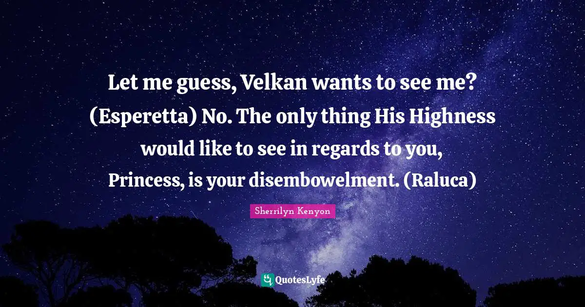 Highness Quotes: "Let me guess, Velkan wants to see me? (Esperetta) No. The only thing His Highness would like to see in regards to you, Princess, is your disembowelment. (Raluca)"