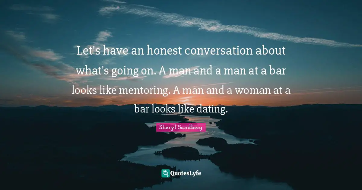 Mentoring Quotes: "Let's have an honest conversation about what's going on. A man and a man at a bar looks like mentoring. A man and a woman at a bar looks like dating."