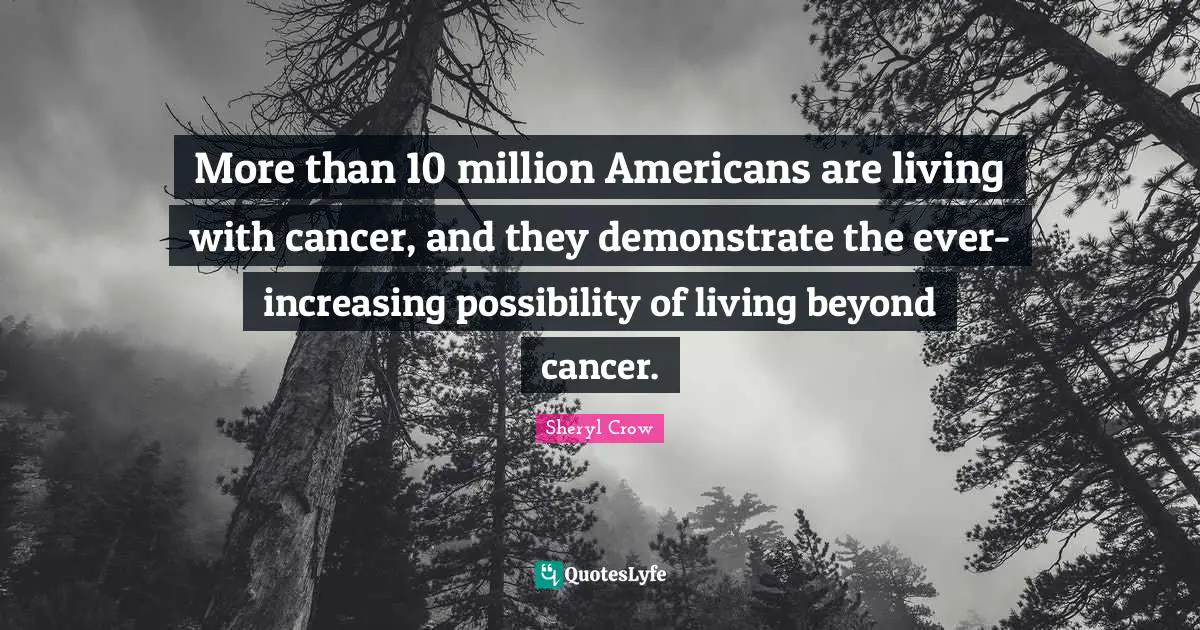More than 10 million Americans are living with cancer, and they demonstrate the ever-increasing possibility of living beyond cancer.