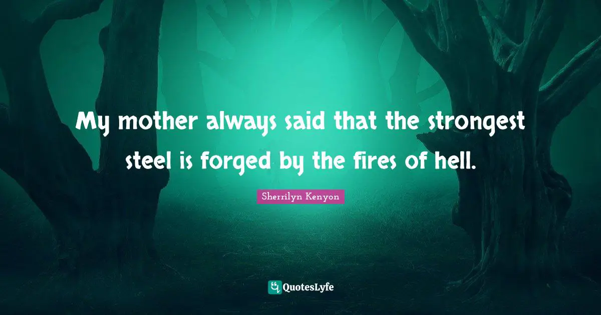 Forged Quotes: "My mother always said that the strongest steel is forged by the fires of hell."