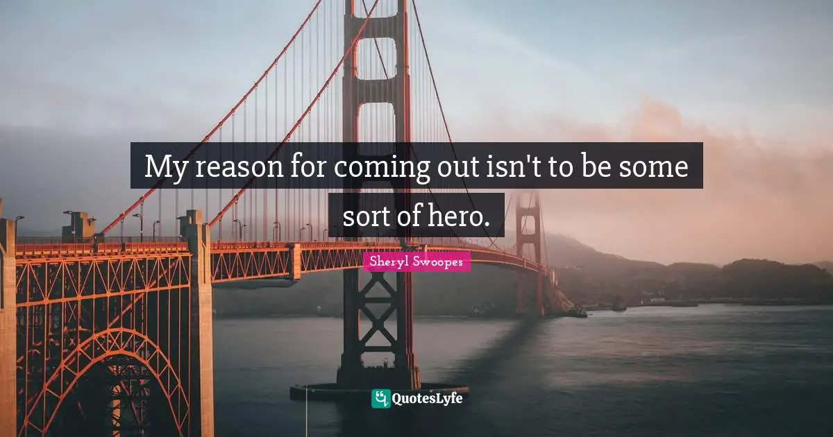 My reason for coming out isn't to be some sort of hero.