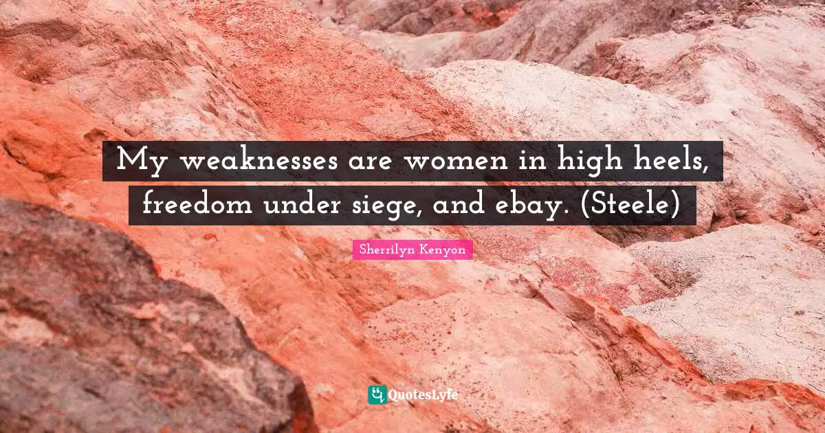 My weaknesses are women in high heels, freedom under siege, and ebay. (Steele)