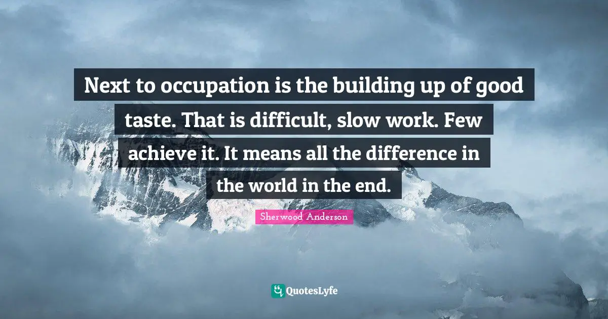 Building Up Quotes: "Next to occupation is the building up of good taste. That is difficult, slow work. Few achieve it. It means all the difference in the world in the end."