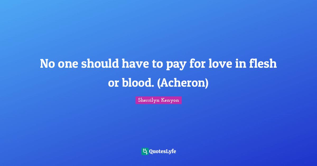 No one should have to pay for love in flesh or blood. (Acheron)