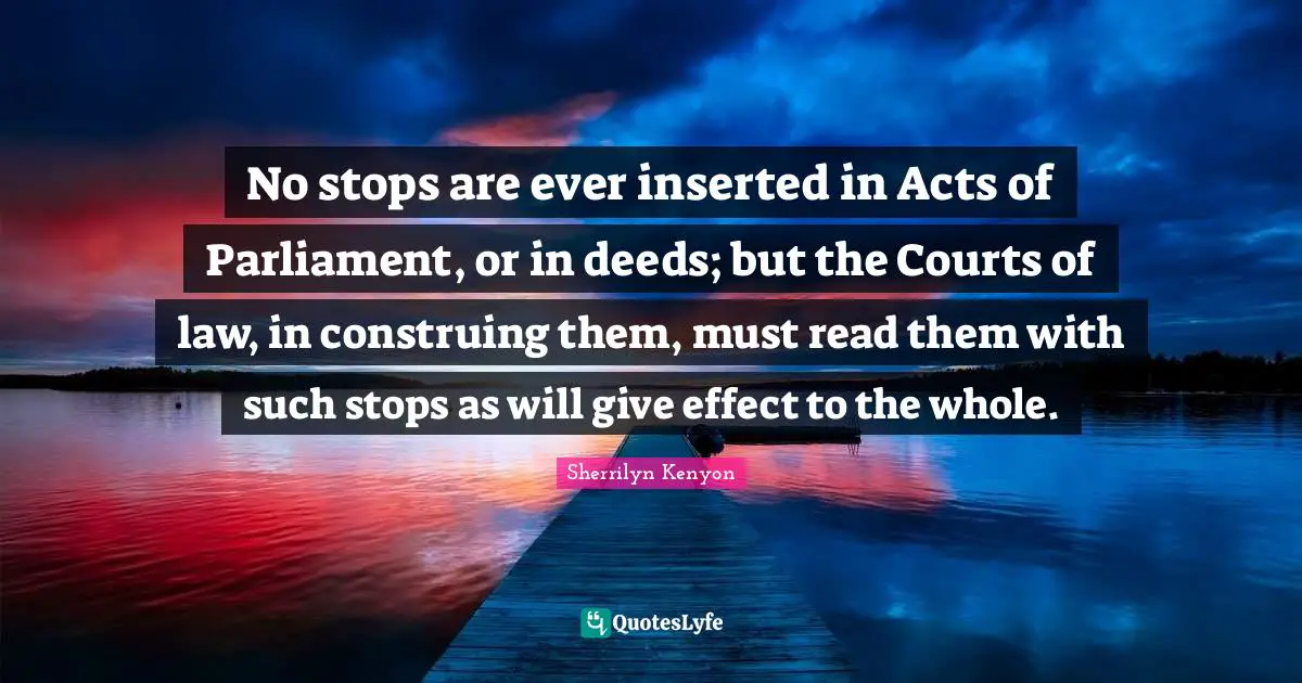No stops are ever inserted in Acts of Parliament, or in deeds; but the Courts of law, in construing them, must read them with such stops as will give effect to the whole.