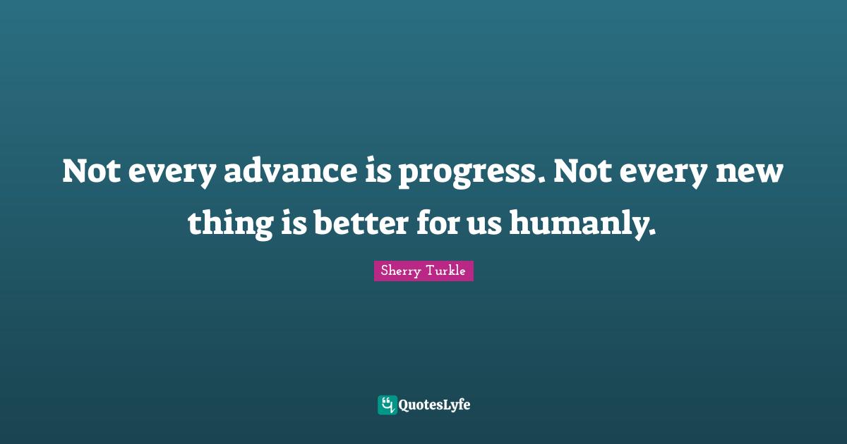 New Things Quotes: "Not every advance is progress. Not every new thing is better for us humanly."