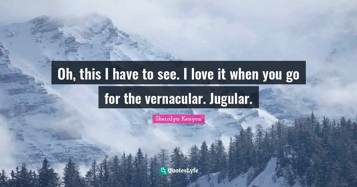 Oh, this I have to see. I love it when you go for the vernacular. Jugular.