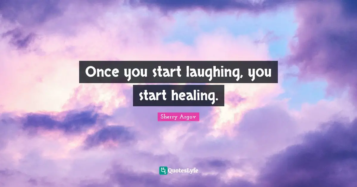 Once you start laughing, you start healing.