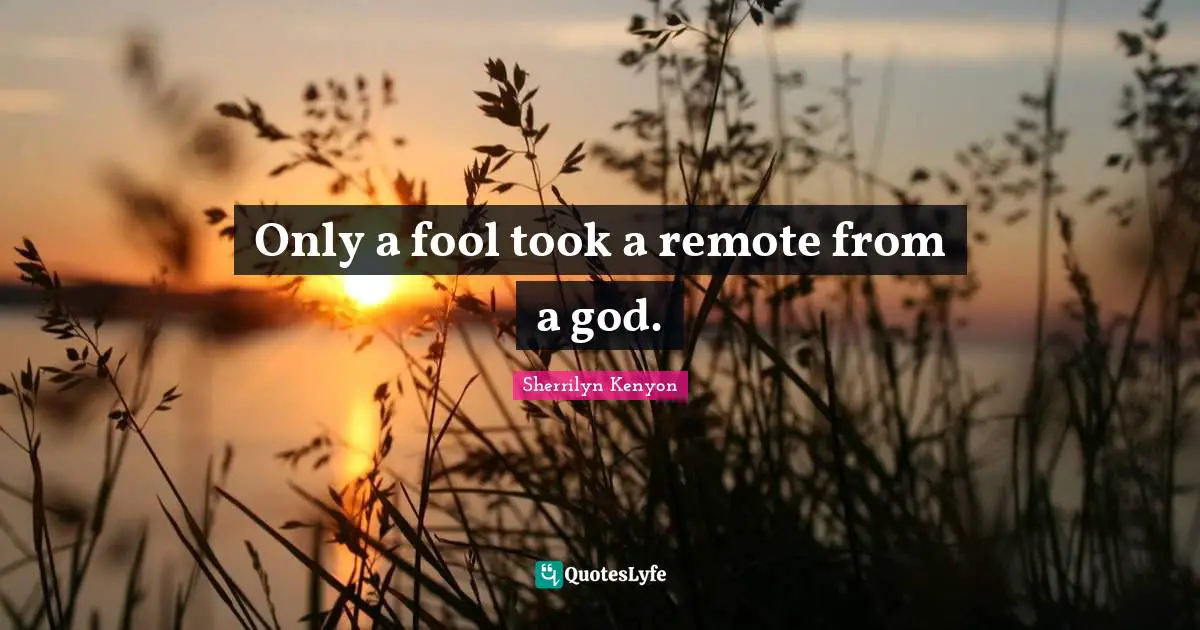 Only a fool took a remote from a god.