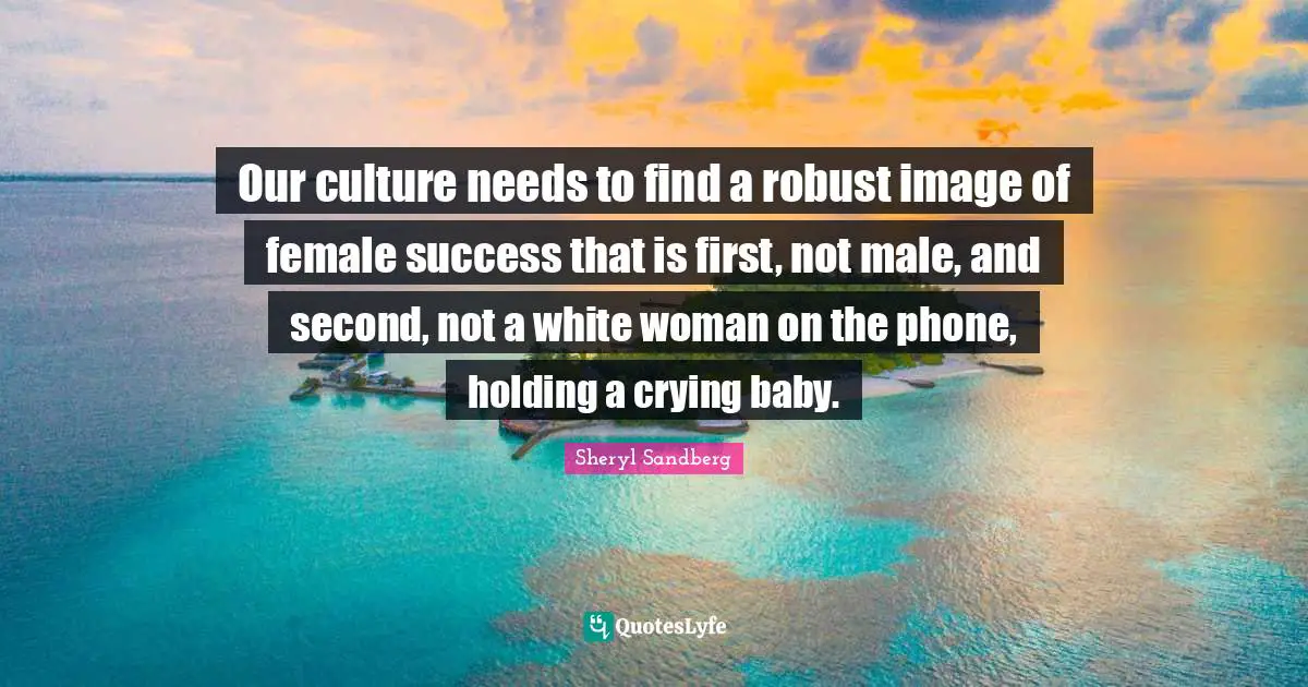 Our culture needs to find a robust image of female success that is first, not male, and second, not a white woman on the phone, holding a crying baby.