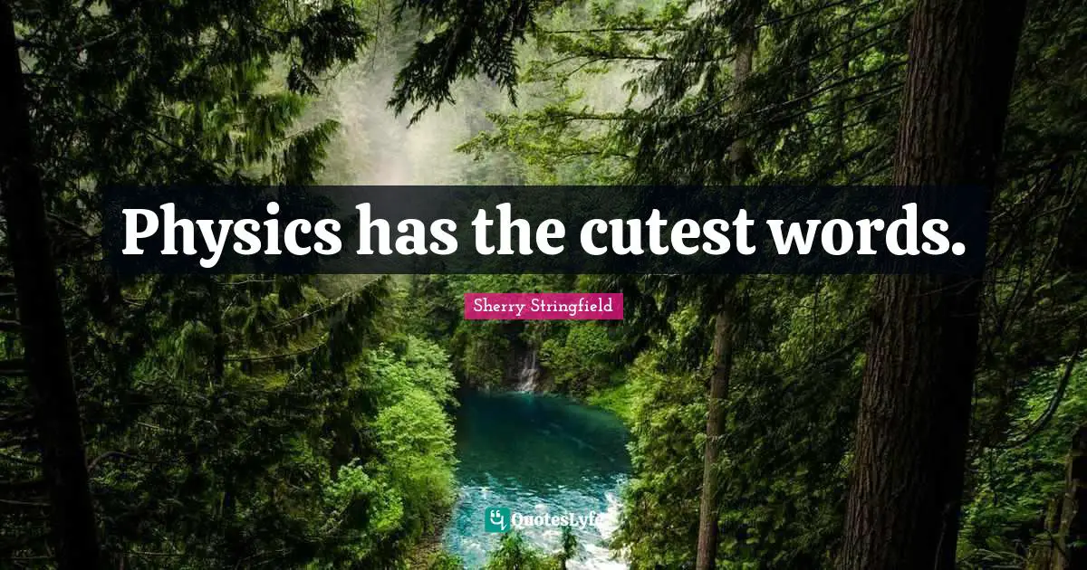 Sherry Stringfield Quotes: "Physics has the cutest words."