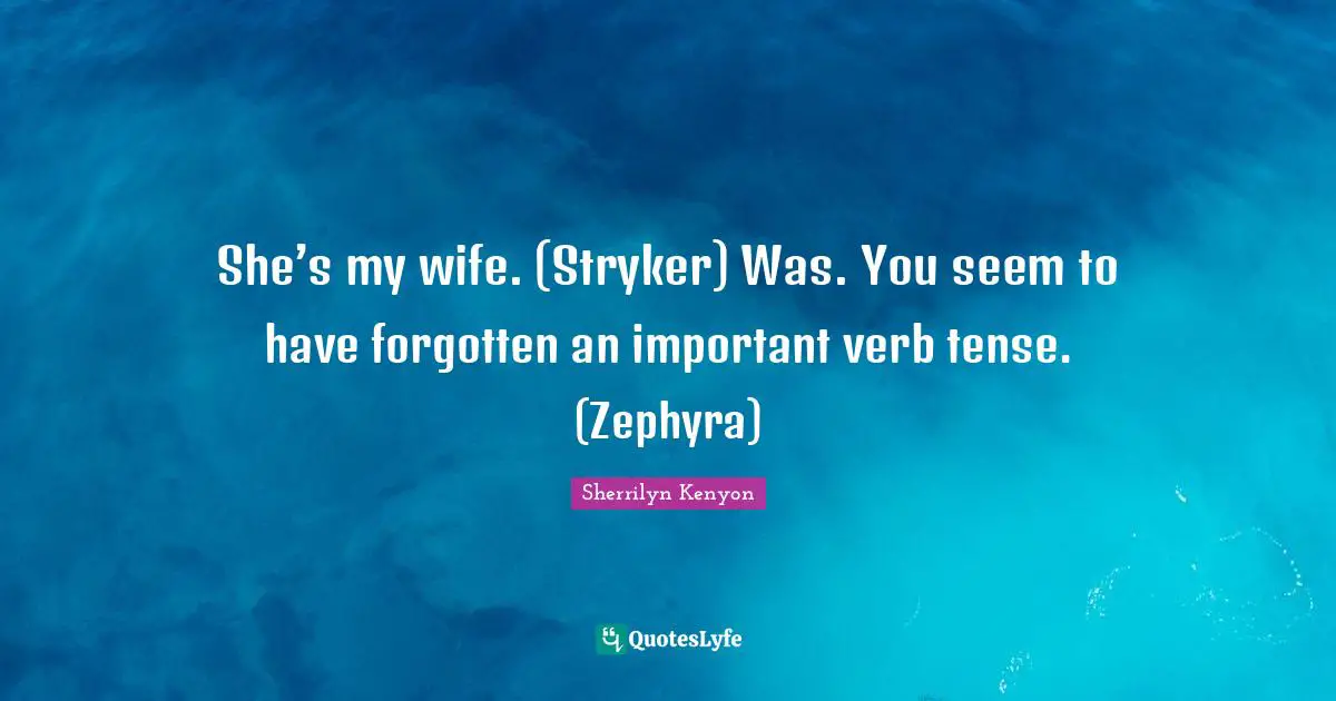 She’s my wife. (Stryker) Was. You seem to have forgotten an important verb tense. (Zephyra)