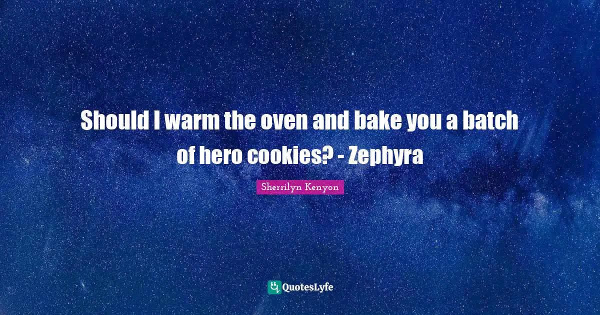 Should I warm the oven and bake you a batch of hero cookies? - Zephyra