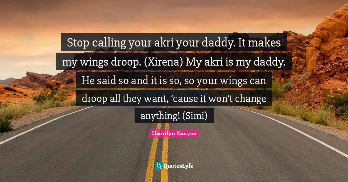 Stop calling your akri your daddy. It makes my wings droop. (Xirena) My akri is my daddy. He said so and it is so, so your wings can droop all they want, ‘cause it won’t change anything! (Simi)