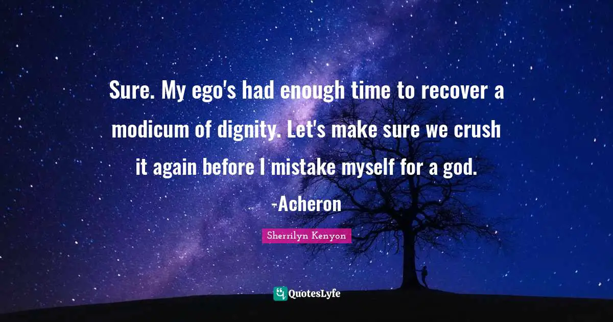 Sure. My ego's had enough time to recover a modicum of dignity. Let's make sure we crush it again before I mistake myself for a god. -Acheron