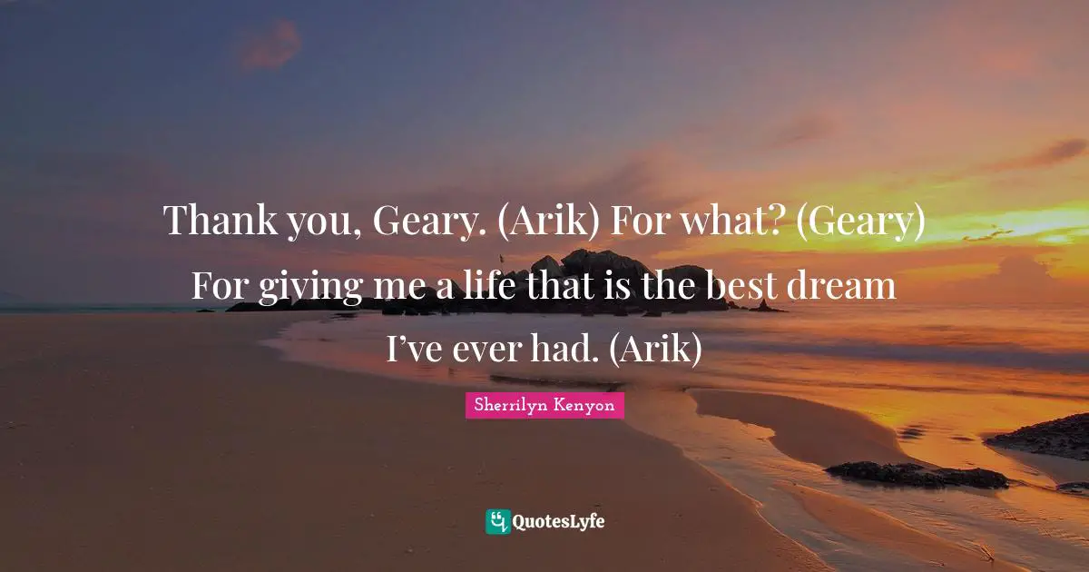 Thank you, Geary. (Arik) For what? (Geary) For giving me a life that is the best dream I’ve ever had. (Arik)