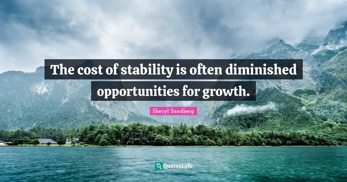 The cost of stability is often diminished opportunities for growth.