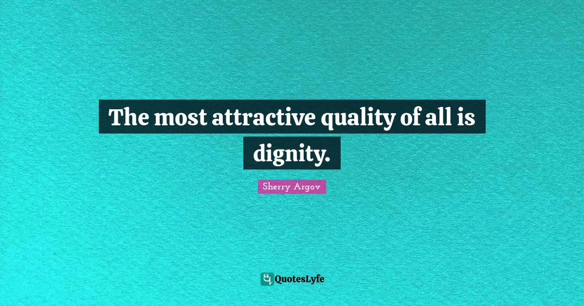 The most attractive quality of all is dignity.