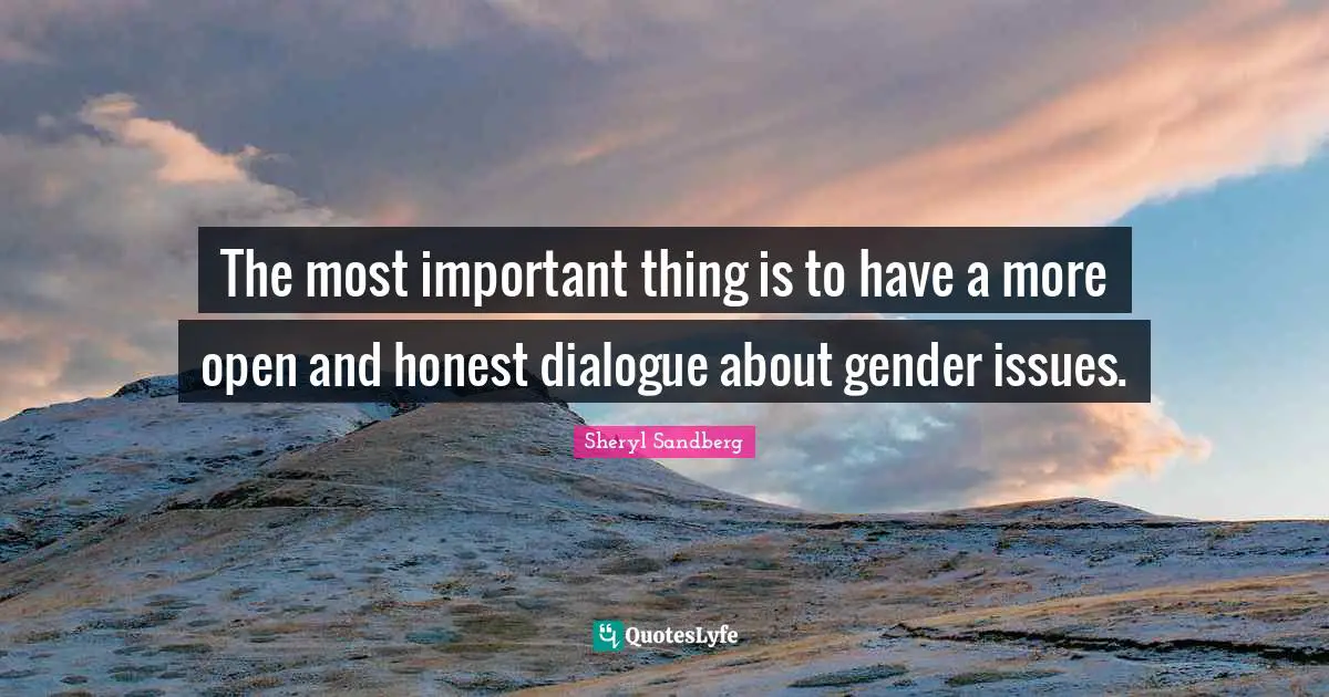 Important Issues Quotes: "The most important thing is to have a more open and honest dialogue about gender issues."