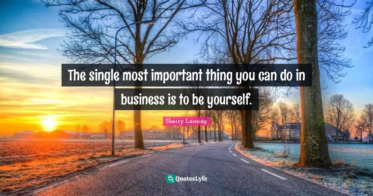 The single most important thing you can do in business is to be yourself.