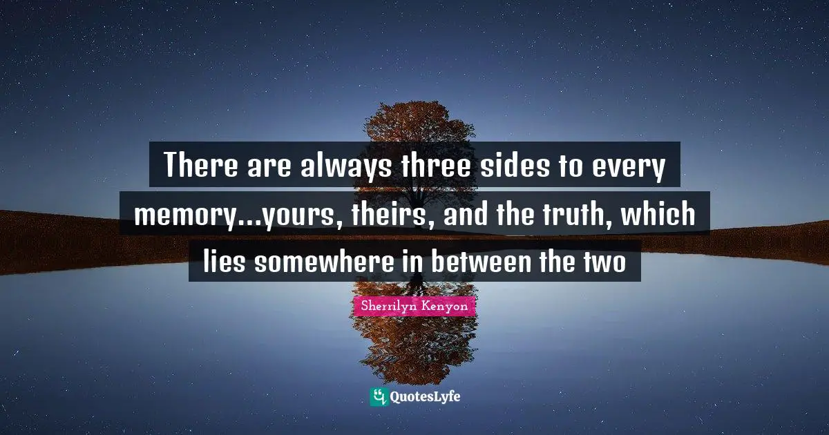 There are always three sides to every memory…yours, theirs, and the truth, which lies somewhere in between the two