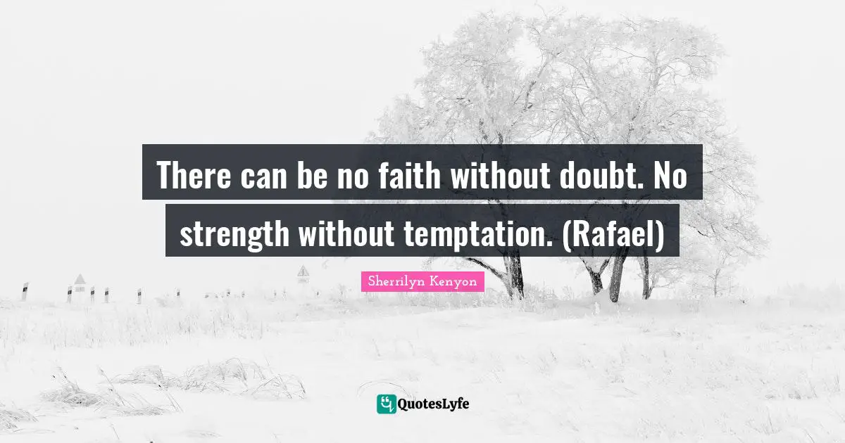 There can be no faith without doubt. No strength without temptation. (Rafael)
