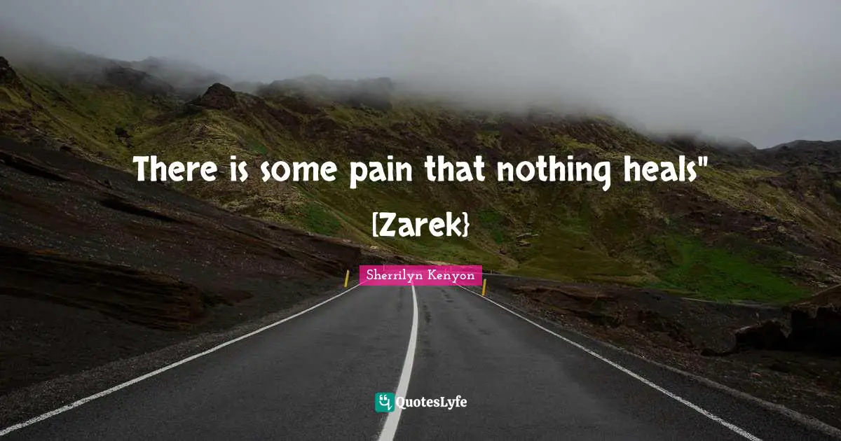 There is some pain that nothing heals" [Zarek}