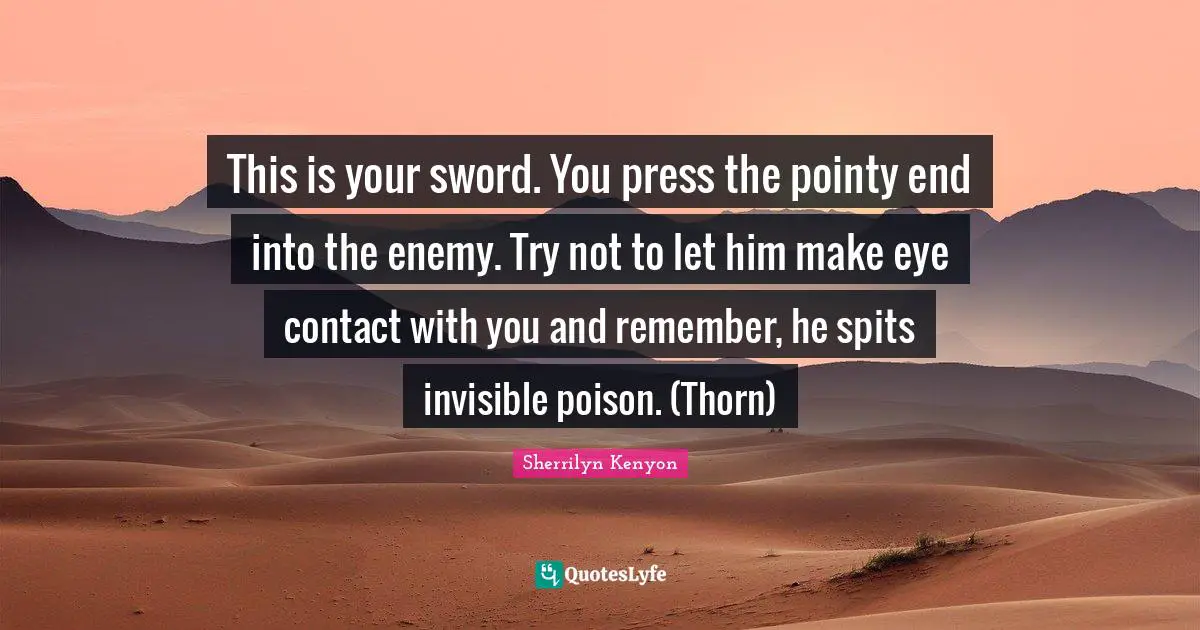 This is your sword. You press the pointy end into the enemy. Try not to let him make eye contact with you and remember, he spits invisible poison. (Thorn)