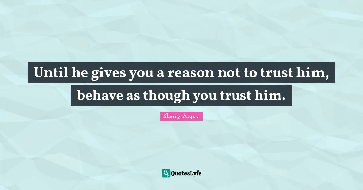 Until he gives you a reason not to trust him, behave as though you trust him.