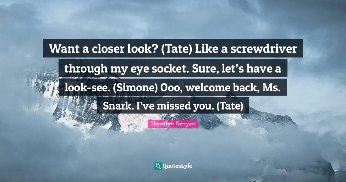 Want a closer look? (Tate) Like a screwdriver through my eye socket. Sure, let’s have a look-see. (Simone) Ooo, welcome back, Ms. Snark. I’ve missed you. (Tate)