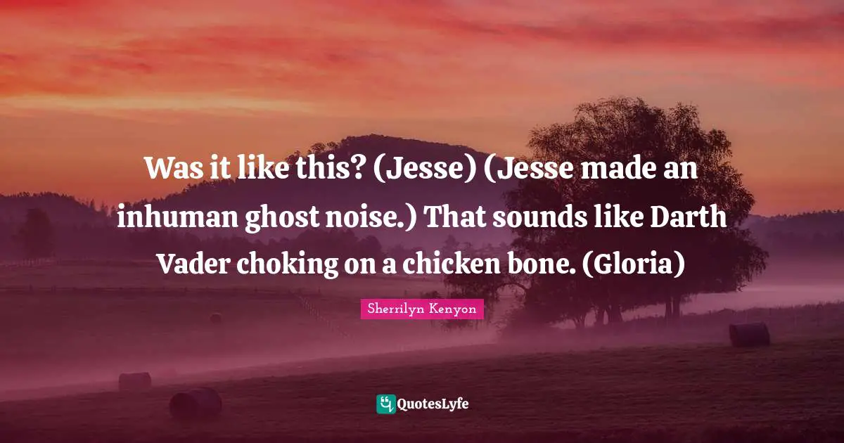 Vader Quotes: "Was it like this? (Jesse) (Jesse made an inhuman ghost noise.) That sounds like Darth Vader choking on a chicken bone. (Gloria)"