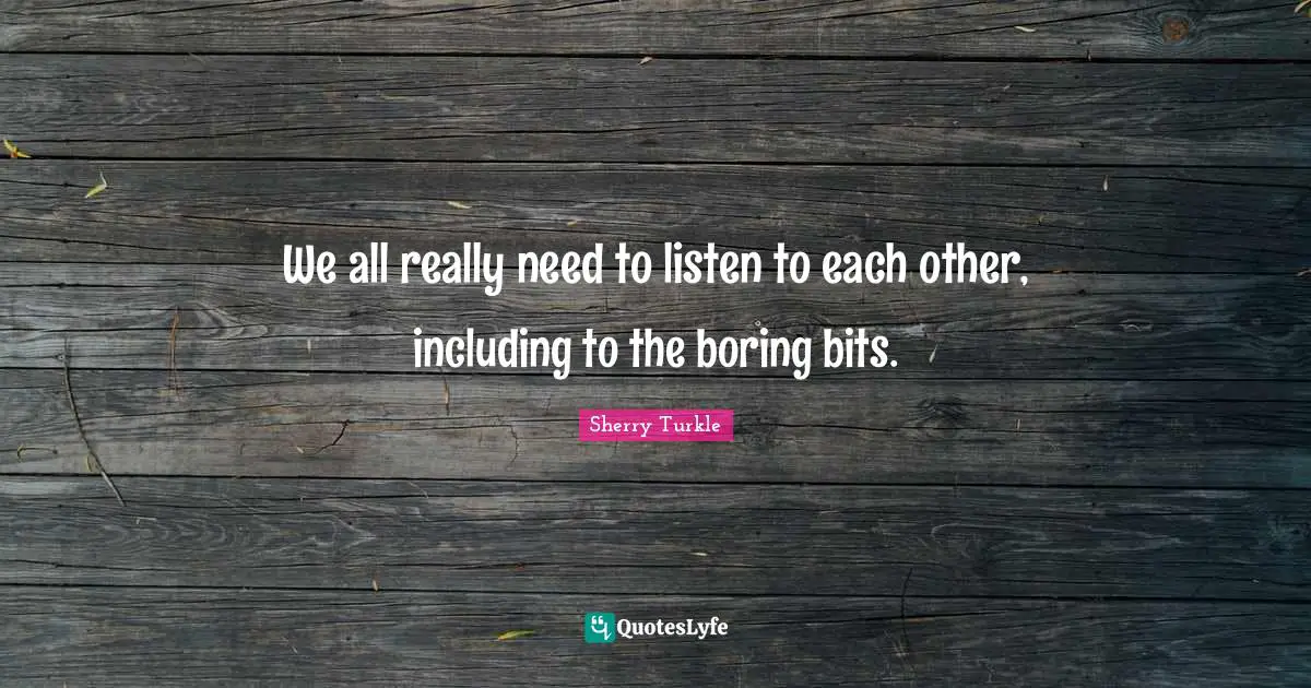 We all really need to listen to each other, including to the boring bits.