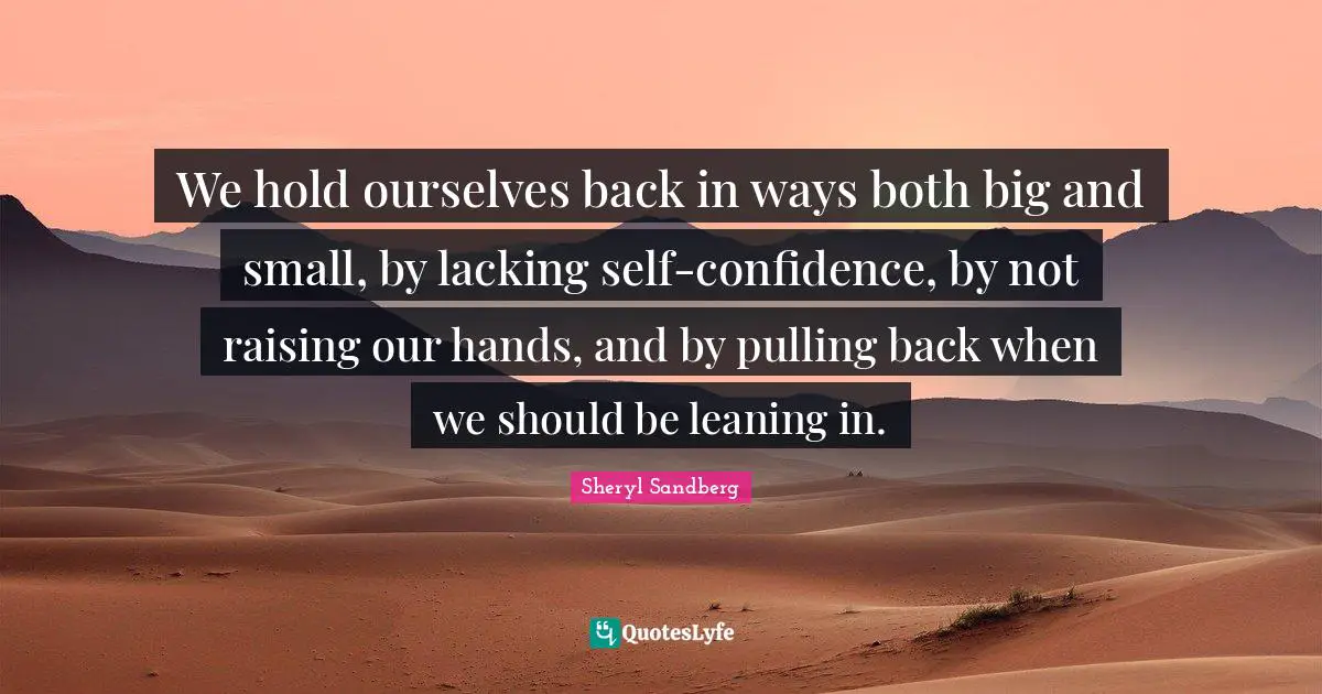 We hold ourselves back in ways both big and small, by lacking self-confidence, by not raising our hands, and by pulling back when we should be leaning in.