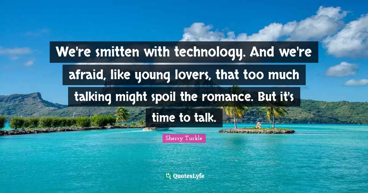 We're smitten with technology. And we're afraid, like young lovers, that too much talking might spoil the romance. But it's time to talk.