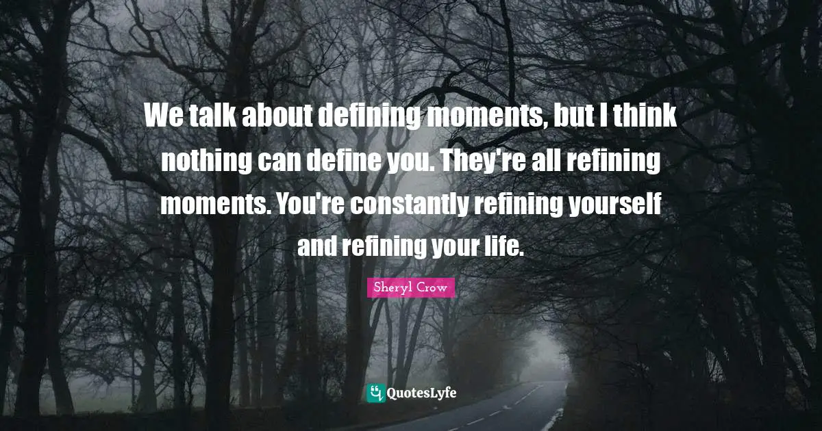 Refining Quotes: "We talk about defining moments, but I think nothing can define you. They're all refining moments. You're constantly refining yourself and refining your life."