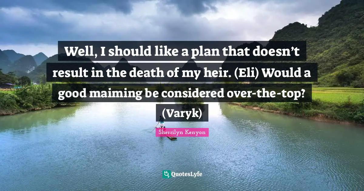 Well, I should like a plan that doesn’t result in the death of my heir. (Eli) Would a good maiming be considered over-the-top? (Varyk)