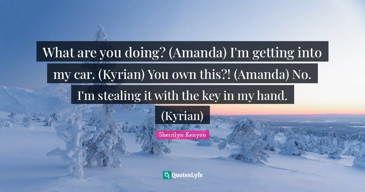 What are you doing? (Amanda) I'm getting into my car. (Kyrian) You own this?! (Amanda) No. I'm stealing it with the key in my hand. (Kyrian)