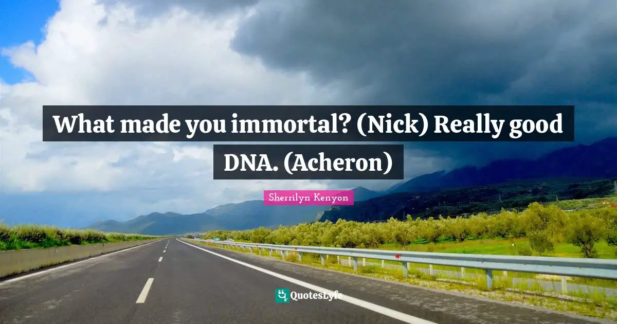 What made you immortal? (Nick) Really good DNA. (Acheron)