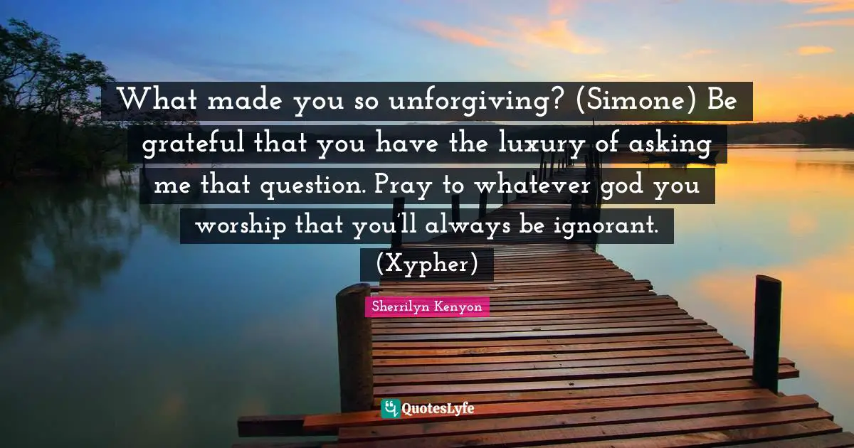 What made you so unforgiving? (Simone) Be grateful that you have the luxury of asking me that question. Pray to whatever god you worship that you’ll always be ignorant. (Xypher)