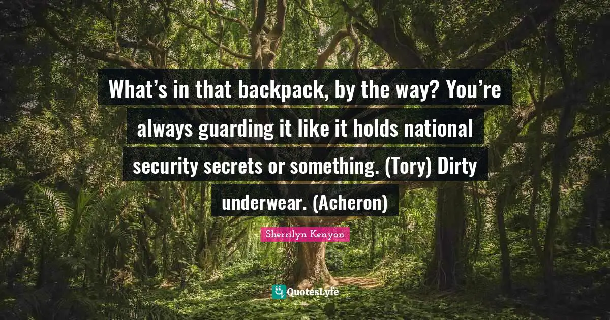 Guarding Quotes: "What’s in that backpack, by the way? You’re always guarding it like it holds national security secrets or something. (Tory) Dirty underwear. (Acheron)"