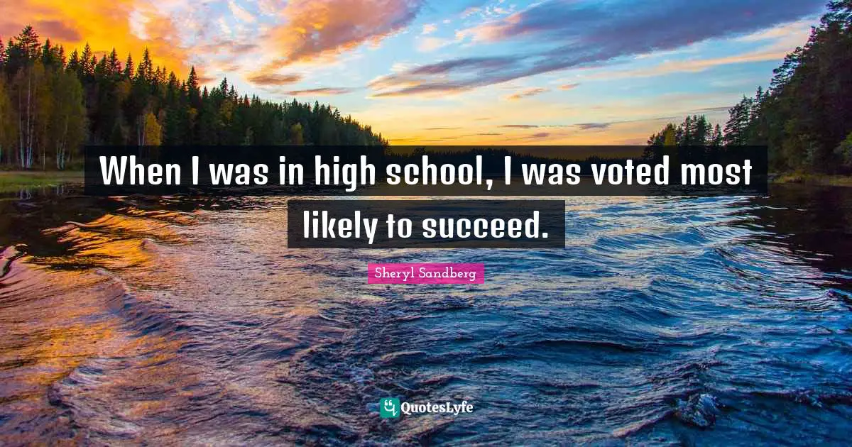 When I was in high school, I was voted most likely to succeed.