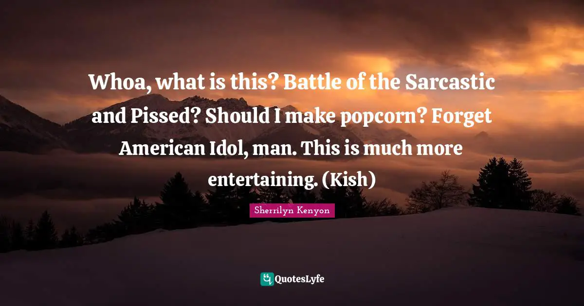 Whoa, what is this? Battle of the Sarcastic and Pissed? Should I make popcorn? Forget American Idol, man. This is much more entertaining. (Kish)