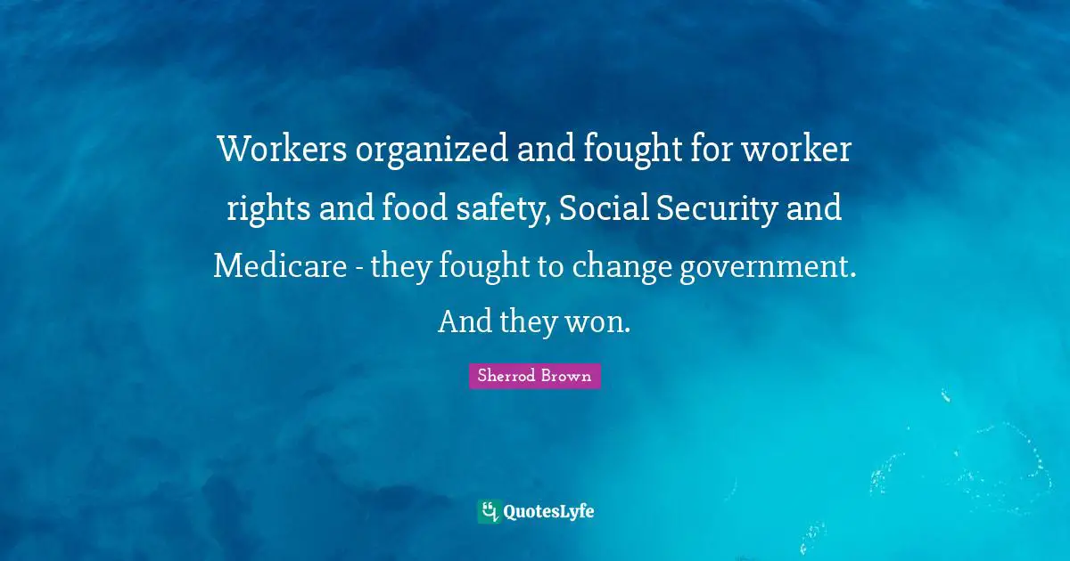 Workers organized and fought for worker rights and food safety, Social Security and Medicare - they fought to change government. And they won.