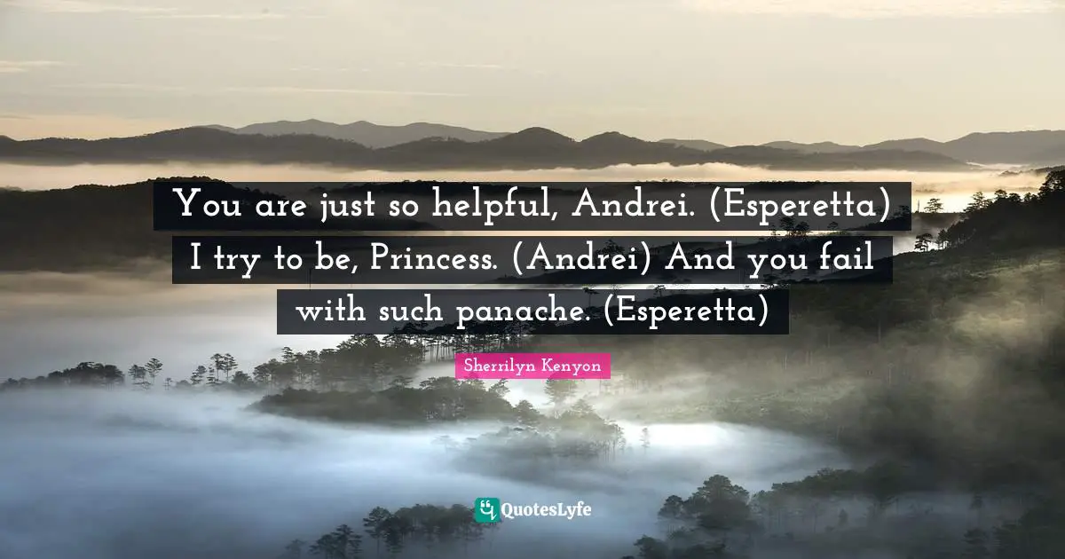 You are just so helpful, Andrei. (Esperetta) I try to be, Princess. (Andrei) And you fail with such panache. (Esperetta)