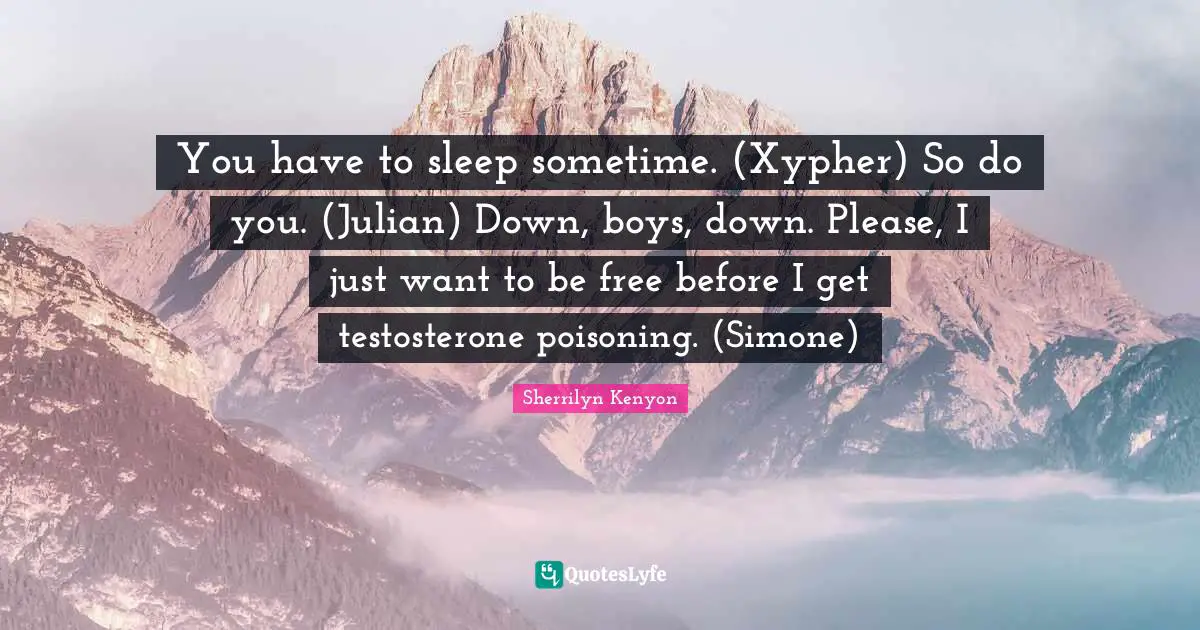 You have to sleep sometime. (Xypher) So do you. (Julian) Down, boys, down. Please, I just want to be free before I get testosterone poisoning. (Simone)