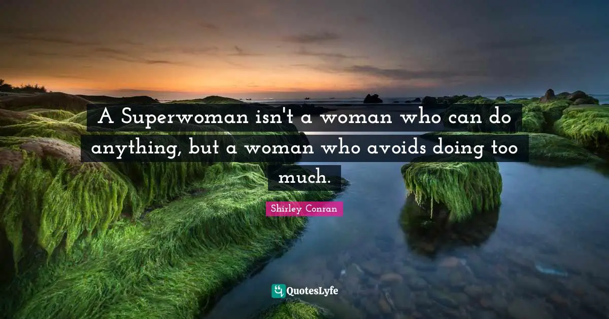 Too Much Quotes: "A Superwoman isn't a woman who can do anything, but a woman who avoids doing too much."